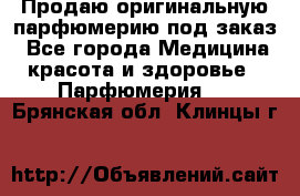 Продаю оригинальную парфюмерию под заказ - Все города Медицина, красота и здоровье » Парфюмерия   . Брянская обл.,Клинцы г.